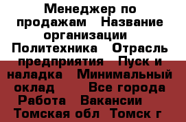 Менеджер по продажам › Название организации ­ Политехника › Отрасль предприятия ­ Пуск и наладка › Минимальный оклад ­ 1 - Все города Работа » Вакансии   . Томская обл.,Томск г.